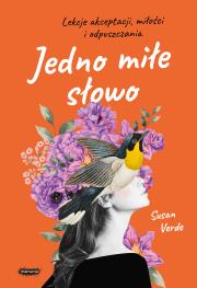 Jedno miłe słowo. Lekcje akceptacji, miłości i odpuszczania. Autor: Verde Susan. Dadada.pl Okładka książki Jedno miłe słowo. Lekcje akceptacji, miłości i odpuszczania