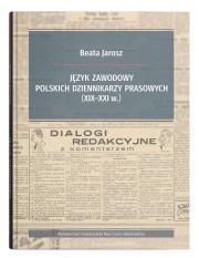Język zawodowy polskich dziennikarzy prasowych (XIX-XXI w.). Autor: Jarosz Beata. Dadada.pl Okładka książki Język zawodowy polskich dziennikarzy prasowych (XIX-XXI w.)