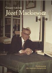 Okładka książki Józef Mackiewicz (1902–1985). Antykomunizm jako imperatyw kategoryczny