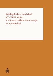 Okładka książki Katalog druków cyrylickich XV-XVIII wieku w zbiorach Zakładu Narodowego im. Ossolińskich