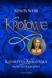 Katarzyna Aaragońska. Prawowita królowa. Autor: Weir Alison. Dadada.pl Okładka książki Katarzyna Aaragońska. Prawowita królowa