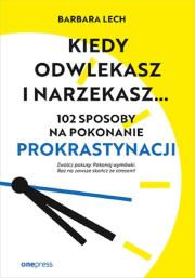 Okładka książki Kiedy odwlekasz i narzekasz... 102 sposoby na pokonanie prokrastynacji