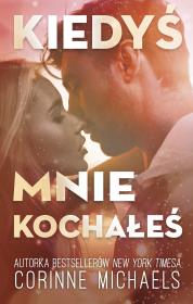 Kiedyś mnie kochałeś. Autor: Corinne Michaels. Dadada.pl Okładka książki Kiedyś mnie kochałeś