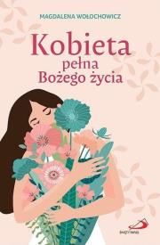Kobieta pełna Bożego życia. Autor: Magdalena Wołochowicz. Dadada.pl Okładka książki Kobieta pełna Bożego życia