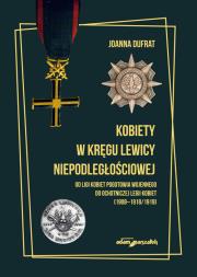 Kobiety w kręgu lewicy niepodległościowej. Od Ligi Kobiet Pogotowia Wojennego do Ochotniczej Legii K. Autor: Dufrat Joanna. Dadada.pl Okładka książki Kobiety w kręgu lewicy niepodległościowej. Od Ligi Kobiet Pogotowia Wojennego do Ochotniczej Legii K