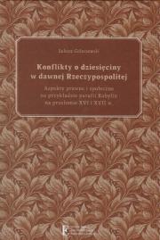 Okładka książki Konflikty o dziesięciny w dawnej Rzeczypospolitej. Aspekty prawne i społeczne na przykładzie parafii
