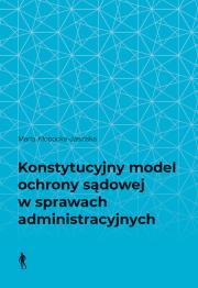 Okładka książki Konstytucyjny model ochrony sądowej w sprawach administracyjnych