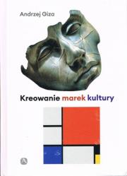 Kreowanie marek kultury Historia, współczesność, perspektywy. Autor: Giza Andrzej. Dadada.pl Okładka książki Kreowanie marek kultury Historia, współczesność, perspektywy