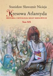 Kresowa Atlantyda T.19. Autor: Nicieja Stanisław Sławomir. Dadada.pl Okładka książki Kresowa Atlantyda T.19