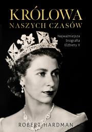 Królowa naszych czasów. Najważniejsza biografia Elżbiety II. Autor: Hardman Robert. Dadada.pl Okładka książki Królowa naszych czasów. Najważniejsza biografia Elżbiety II