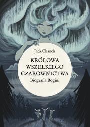 Królowa wszelkiego czarownictwa. Biografia Bogini. Autor: Jack Chanek. Dadada.pl Okładka książki Królowa wszelkiego czarownictwa. Biografia Bogini