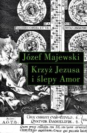 Krzyż Jezusa i ślepy Amor. Autor: Majewski Józef. Dadada.pl Okładka książki Krzyż Jezusa i ślepy Amor