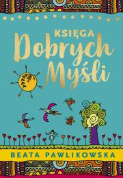 Księga dobrych myśli. Autor: Beata Pawlikowska. Dadada.pl Okładka książki Księga dobrych myśli