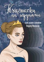 Księżniczka na wygnaniu czyli osiem żywotów Reginy Różyczki. Autor: Ryrych Katarzyna. Dadada.pl Okładka książki Księżniczka na wygnaniu czyli osiem żywotów Reginy Różyczki