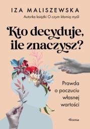 Kto decyduje, ile znaczysz? Prawda o poczuciu własnej wartości. Autor: Iza Maliszewska. Dadada.pl Okładka książki Kto decyduje, ile znaczysz? Prawda o poczuciu własnej wartości