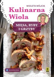 Kulinarna Wiola. Mięsa, ryby i grzyby. Autor: Wójcik Wioleta. Dadada.pl Okładka książki Kulinarna Wiola. Mięsa, ryby i grzyby