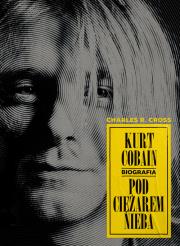 Kurt Cobain Pod ciężarem nieba. Autor: Charles R. Cross. Dadada.pl Okładka książki Kurt Cobain Pod ciężarem nieba