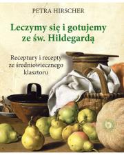 Leczymy się i gotujemy ze św. Hildegardą. Receptury i recepty ze średniowiecznego klasztoru. Autor: Petra Hirscher. Dadada.pl Okładka książki Leczymy się i gotujemy ze św. Hildegardą. Receptury i recepty ze średniowiecznego klasztoru