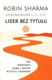 Lider bez tytułu. Jak kierować sobą i innymi... Autor: Sharma Robin. Dadada.pl Okładka książki Lider bez tytułu. Jak kierować sobą i innymi..