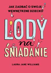 Lody na śniadanie. Jak odkryć swoje wewnętrzne dziecko? - uszkodzone. Autor: Laura Jane Williams. Dadada.pl Okładka książki Lody na śniadanie. Jak odkryć swoje wewnętrzne dziecko? - uszkodzone