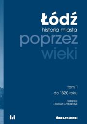 Łódź poprzez wieki tom 1. Autor: Tadeusz Grabarczyk. Dadada.pl Okładka książki Łódź poprzez wieki tom 1