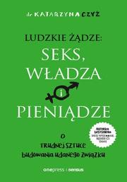 Okładka książki Ludzkie żądze: seks, władza i pieniądze. O trudnej sztuce budowania udanego związku
