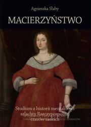 Macierzyństwo Studium z historii mentalności szlachty Rzeczypospolitej czasów saskich. Autor: Słaby Agnieszka. Dadada.pl Okładka książki Macierzyństwo Studium z historii mentalności szlachty Rzeczypospolitej czasów saskich