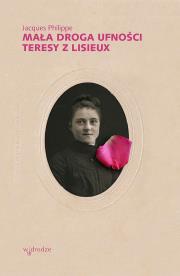Mała droga ufności Teresy z Lisieux. Autor: Philippe Jacques. Dadada.pl Okładka książki Mała droga ufności Teresy z Lisieux