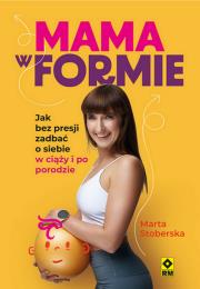 Mama w formie Jak bez presji zadbać o siebie w ciąży i po porodzie. Autor: Stoberska Marta. Dadada.pl Okładka książki Mama w formie Jak bez presji zadbać o siebie w ciąży i po porodzie
