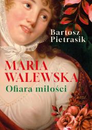 Maria Walewska. Ofiara miłości. Autor: Bartosz Pietrasik. Dadada.pl Okładka książki Maria Walewska. Ofiara miłości