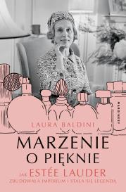 Marzenie o pięknie. Jak Estée Lauder zbudowała imperium i stała się legendą. Autor: Baldini Laura. Dadada.pl Okładka książki Marzenie o pięknie. Jak Estée Lauder zbudowała imperium i stała się legendą