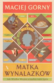 Okładka książki Matka wynalazków. Jak Wielka Wojna urządza nam życie