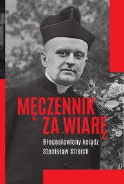 Okładka książki Męczennik za wiarę Błogosławiony ksiądz Stanisław Streich