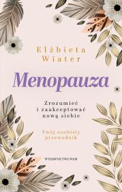 Menopauza Zrozumieć i zaakceptować nową siebie. Autor: Wiater Elżbieta. Dadada.pl Okładka książki Menopauza Zrozumieć i zaakceptować nową siebie