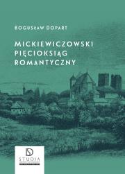 Mickiewiczowski pięcioksiąg romantyczny. Autor: Dopart Bogusław. Dadada.pl Okładka książki Mickiewiczowski pięcioksiąg romantyczny