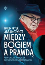 Między Bogiem a prawdą. Metafizyczne przygody roztargnionego profesora. Autor: Marek Artur Abramowicz. Dadada.pl Okładka książki Między Bogiem a prawdą. Metafizyczne przygody roztargnionego profesora