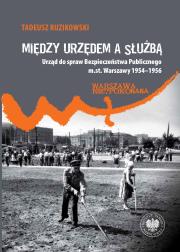 Okładka książki Między urzędem a służbą. Urząd do spraw Bezpieczeństwa Publicznego m.st. Warszawy 1954–1956