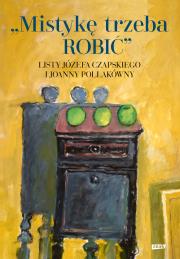 Mistykę trzeba ROBIĆ. Listy Józefa Czapskiego i Joanny Pollakówny. Autor: Czapski Józef, Joanna Pollakówna. Dadada.pl Okładka książki Mistykę trzeba ROBIĆ. Listy Józefa Czapskiego i Joanny Pollakówny