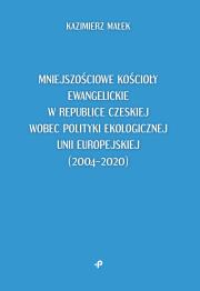 Okładka książki Mniejszościowe kościoły ewangelickie w Republice Czeskiej wobec polityki ekologicznej Unii Europejskiej (2004–2020)