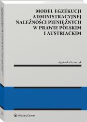 Model egzekucji administracyjnej należności pieniężnych w prawie polskim i austriackim. Autor: Krawczyk Agnieszka. Dadada.pl Okładka książki Model egzekucji administracyjnej należności pieniężnych w prawie polskim i austriackim