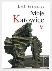 Moje Katowice V. Autor: Szaraniec Lech. Dadada.pl Okładka książki Moje Katowice V