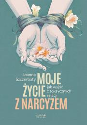 Moje życie z narcyzem Jak wyjść z toksycznych relacji. Autor: Szczerbaty Joanna. Dadada.pl Okładka książki Moje życie z narcyzem Jak wyjść z toksycznych relacji