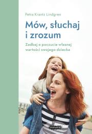 Mów, słuchaj, zrozum. Zadbaj o poczucie własnej wartości swojego dziecka. Autor: Petra Krantz-Lindgren. Dadada.pl Okładka książki Mów, słuchaj, zrozum. Zadbaj o poczucie własnej wartości swojego dziecka