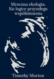 Mroczna ekologia. Ku logice przyszłego współistnienia. Autor: Morton Timothy. Dadada.pl Okładka książki Mroczna ekologia. Ku logice przyszłego współistnienia