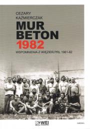 Mur Beton 1982 Wspomnienia z więzień PRL 1981-82. Autor: Kaźmierczak Cezary. Dadada.pl Okładka książki Mur Beton 1982 Wspomnienia z więzień PRL 1981-82