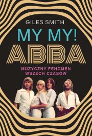 MY MY! ABBA. Muzyczny fenomen wszech czasów. Autor: Smith Giles. Dadada.pl Okładka książki MY MY! ABBA. Muzyczny fenomen wszech czasów