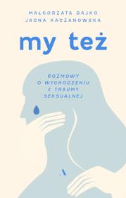 My też. Rozmowy o wychodzeniu z traumy seksualnej. Autor: Małgorzata Bajko, Jagna Kaczanowska. Dadada.pl Okładka książki My też. Rozmowy o wychodzeniu z traumy seksualnej