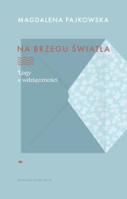 Na brzegu światła. Listy o wdzięczności. Autor: Pajkowska Magdalena. Dadada.pl Okładka książki Na brzegu światła. Listy o wdzięczności