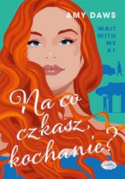 Na co czekasz, kochanie? Wait With Me. Tom 1. Autor: Amy Daws. Dadada.pl Okładka książki Na co czekasz, kochanie? Wait With Me. Tom 1
