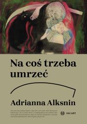 Na coś trzeba umrzeć. Autor: Adrianna Alksnin. Dadada.pl Okładka książki Na coś trzeba umrzeć